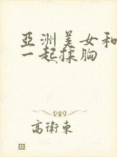 亚洲美女和男生一起揉胸