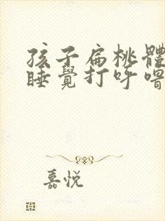 孩子扁桃体发炎睡觉打呼噜