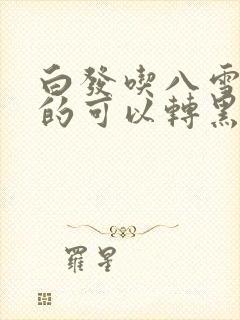 白发吃八雪盛真的可以转黑吗