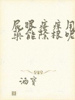 屁眼瘙痒用什么药能除根呢