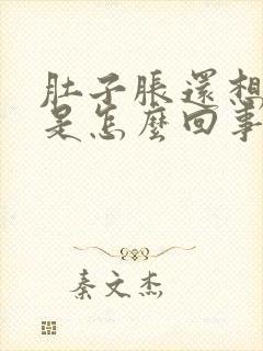 肚子胀还想吃饭是怎么回事