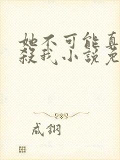 她不可能真的想杀我小说免费阅读