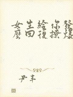 女生给你发早怎么回复撩爆她