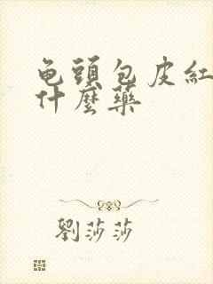 龟头包皮红痒吃什么药