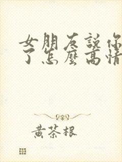 女朋友说你辛苦了怎么高情商回复