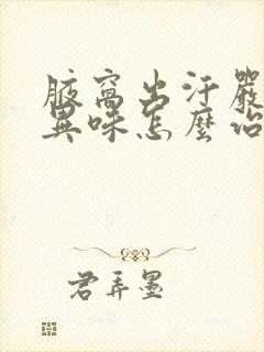 腋窝出汗严重有异味怎么治疗