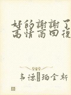 好的谢谢了怎么高情商回复