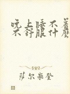 晚上睡不着身体不舒服什么原因