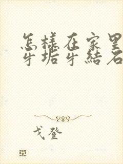 怎样在家里去除牙垢牙结石