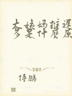 大姨妈推迟白带多是什么原因