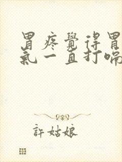 胃疼觉得胃里有气一直打嗝怎么回事