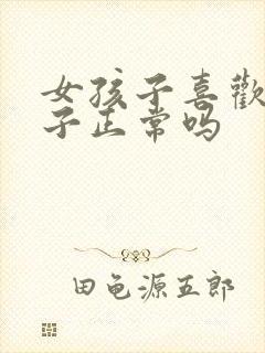 女孩子喜欢女孩子正常吗