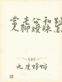 当老公和别的女人聊暧昧怎么办