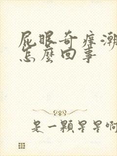 屁眼奇痒潮湿是怎么回事