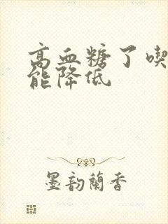 高血糖了吃什么能降低