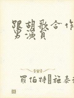 跟胡歌合作过的男演员封面