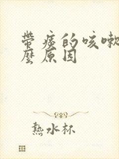 带痰的咳嗽是什么原因