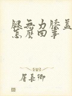 腿无力膝盖酸软怎么回事