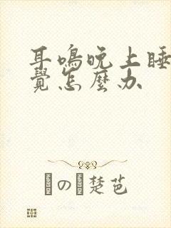 耳鸣晚上睡不着觉怎么办