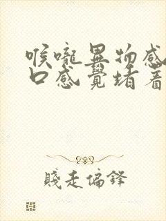 喉咙异物感,胸口感觉堵着一样怎么回事