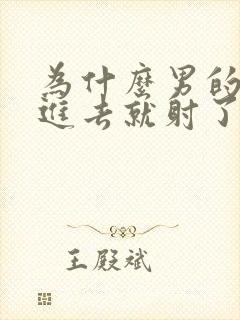 为什么男的刚放进去就射了