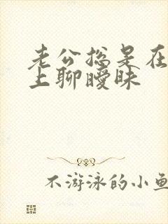 老公总是在手机上聊暧昧