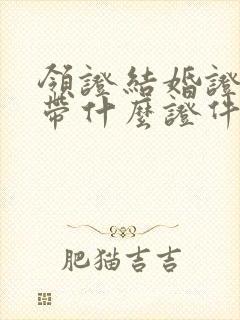 领证结婚证需要带什么证件