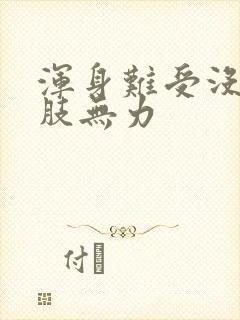 浑身难受没劲四肢无力