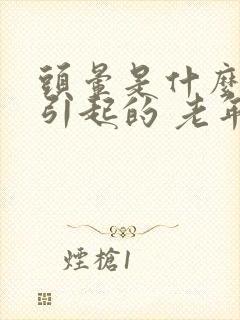 头晕是什么原因引起的 老年人