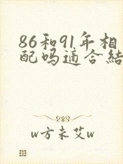 86和91年相配吗适合结婚吗