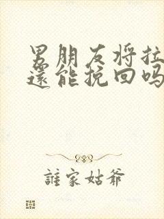 男朋友将拉黑了还能挽回吗