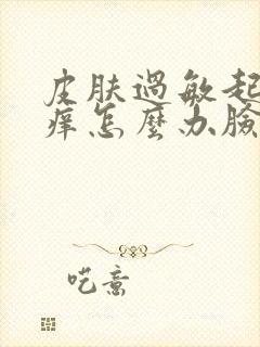 皮肤过敏起疙瘩痒怎么办脸部