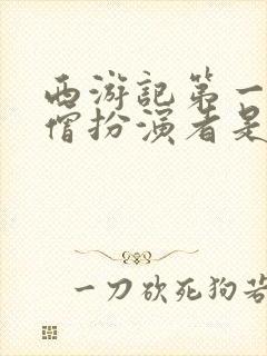 西游记第一个唐僧扮演者是谁