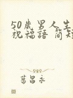 50岁男人生日祝福语 简短独特