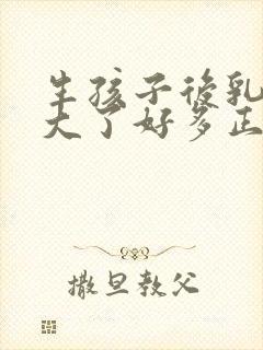 生孩子后乳房变大了好多正常吗封面