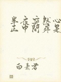 半夜突然心口窝正中间疼是怎么回事