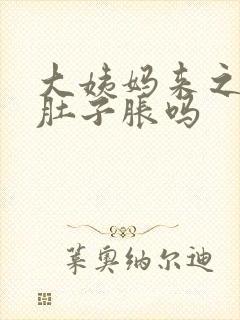 大姨妈来之前会肚子胀吗