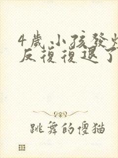 4岁小孩发烧反反复复退了又烧是怎么回事