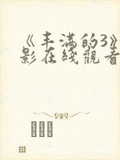 《丰满的3》电影在线观看