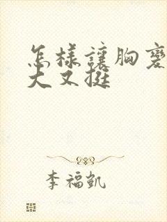 怎样让胸变得又大又挺