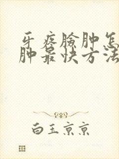 牙疼脸肿怎么消肿最快方法吃什么药