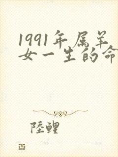 1991年属羊女一生的命运如何