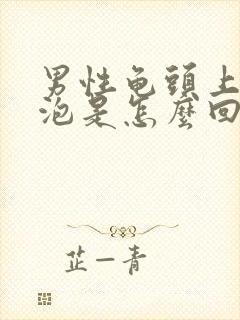 男性龟头上长水泡是怎么回事