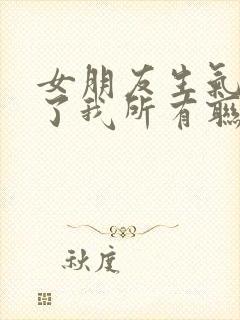 女朋友生气拉黑了我所有联系方式