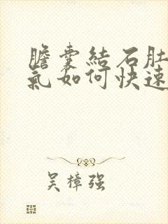 胆囊结石肚子胀气如何快速消除