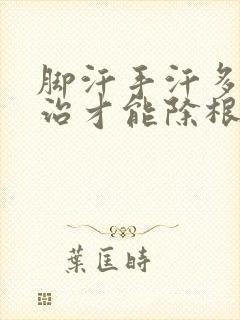 脚汗手汗多怎么治才能除根