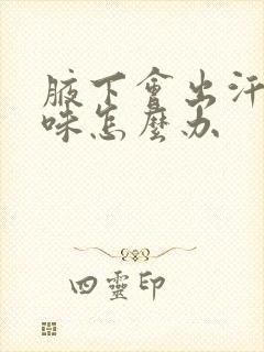 腋下会出汗有异味怎么办