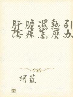 肝胆湿热引起外阴痒怎么办