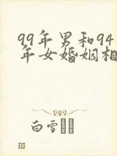 99年男和94年女婚姻相配吗