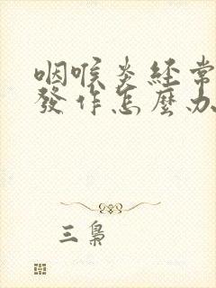 咽喉炎经常反复发作怎么办